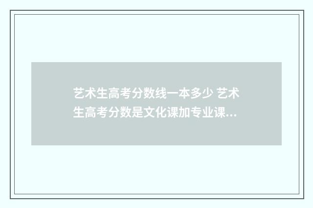 艺术生高考分数线一本多少 艺术生高考分数是文化课加专业课分数的总分吗