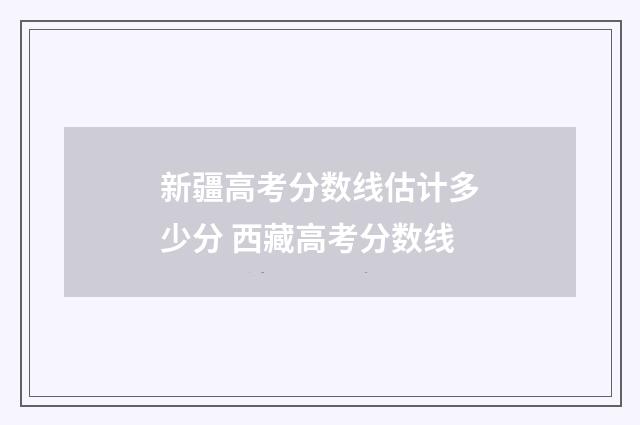 新疆高考分数线估计多少分 西藏高考分数线