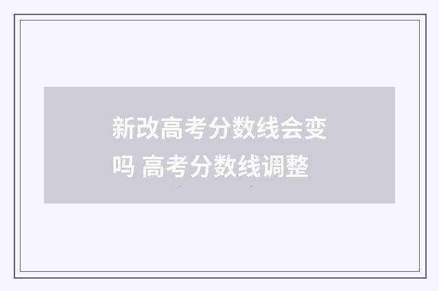 新改高考分数线会变吗 高考分数线调整