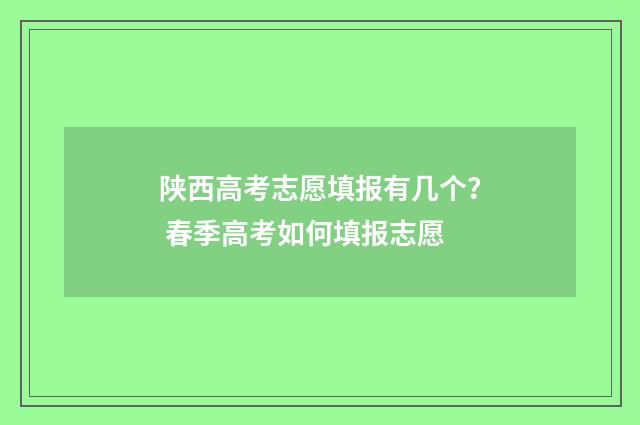 陕西高考志愿填报有几个？ 春季高考如何填报志愿