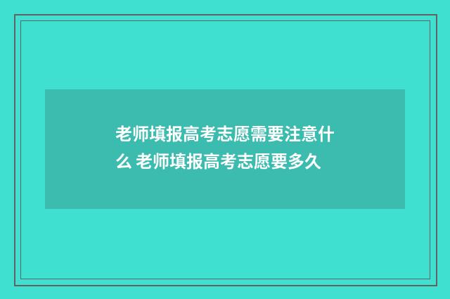 老师填报高考志愿需要注意什么 老师填报高考志愿要多久