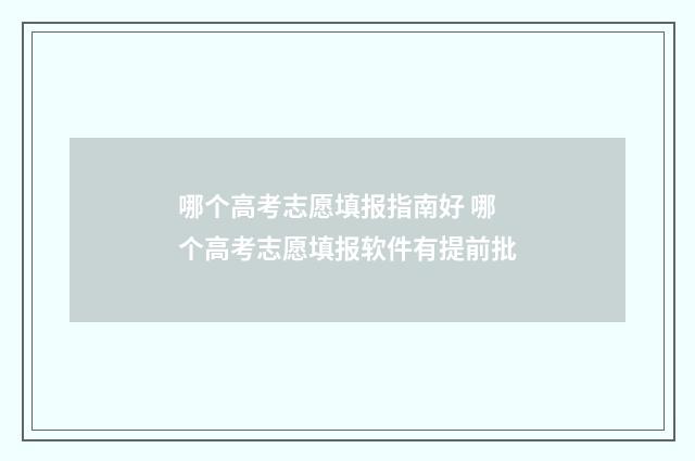 哪个高考志愿填报指南好 哪个高考志愿填报软件有提前批