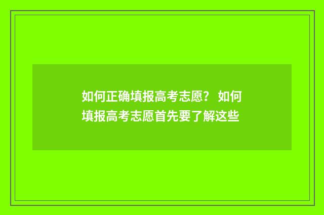 如何正确填报高考志愿？ 如何填报高考志愿首先要了解这些