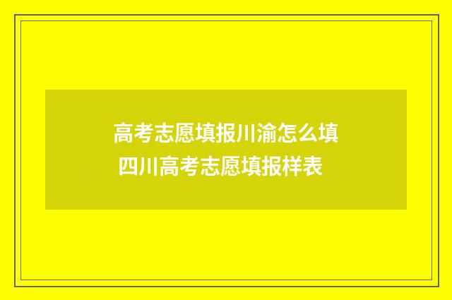 高考志愿填报川渝怎么填 四川高考志愿填报样表