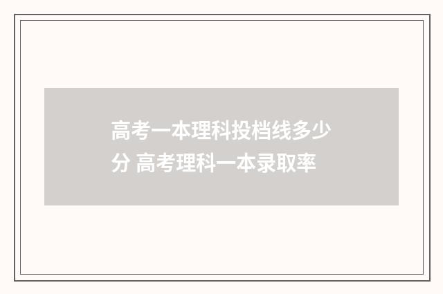 高考一本理科投档线多少分 高考理科一本录取率