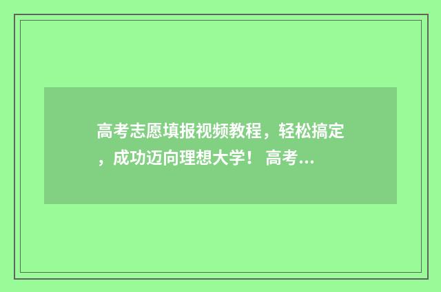 高考志愿填报视频教程,轻松搞定,成功迈向理想大学! 高考志愿填报视频流程