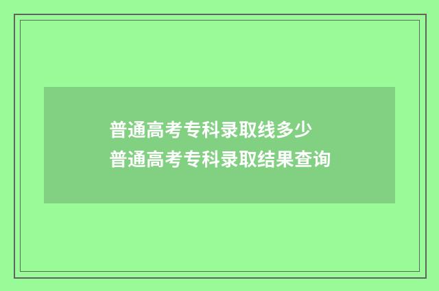 普通高考专科录取线多少 普通高考专科录取结果查询