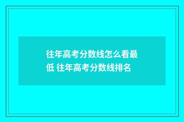 往年高考分数线怎么看最低 往年高考分数线排名