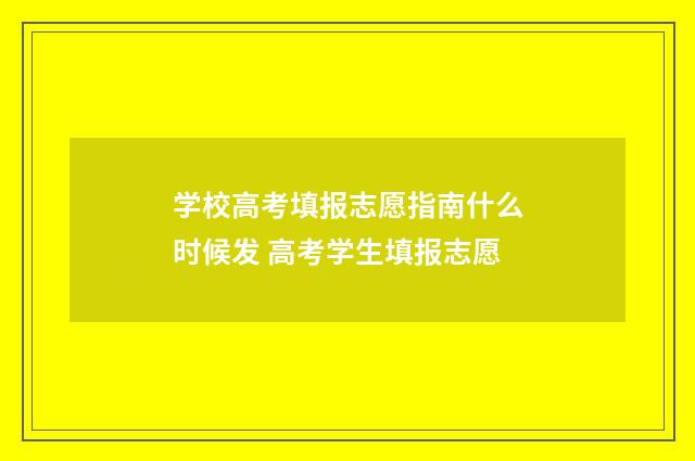 学校高考填报志愿指南什么时候发 高考学生填报志愿