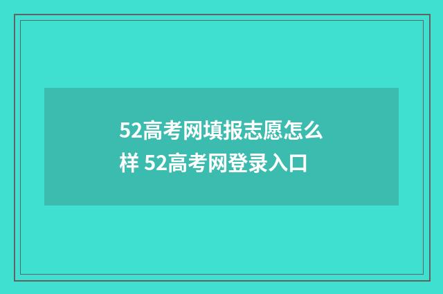 52高考网填报志愿怎么样 52高考网登录入口
