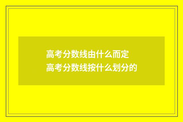 高考分数线由什么而定 高考分数线按什么划分的