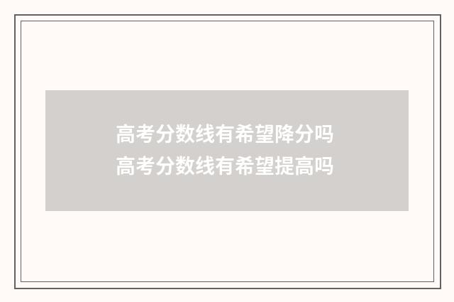 高考分数线有希望降分吗 高考分数线有希望提高吗