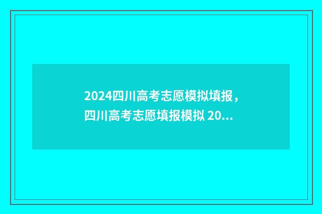 2024四川高考志愿模拟填报，四川高考志愿填报模拟 2024四川高考志愿填报
