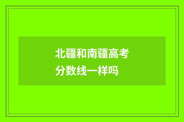 北疆和南疆高考分数线一样吗