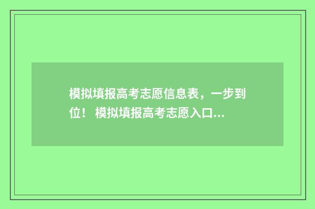 模拟填报高考志愿信息表，一步到位！ 模拟填报高考志愿入口官网安徽