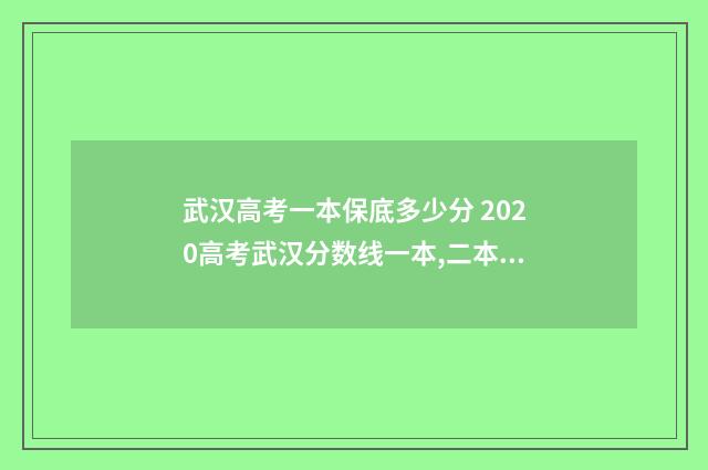 武汉高考一本保底多少分 2020高考武汉分数线一本,二本是多少