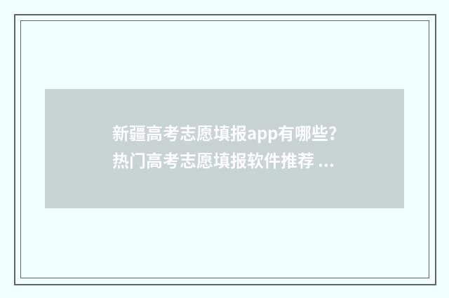 新疆高考志愿填报app有哪些？热门高考志愿填报软件推荐 新疆高考志愿填报录取