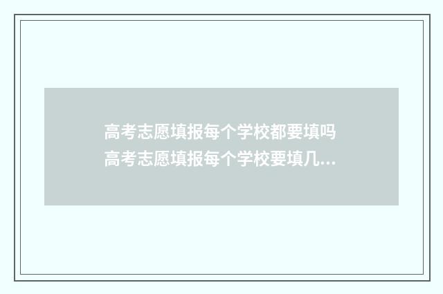 高考志愿填报每个学校都要填吗 高考志愿填报每个学校要填几个专业