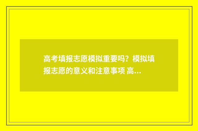 高考填报志愿模拟重要吗?模拟填报志愿的意义和注意事项 高考填报志愿模版