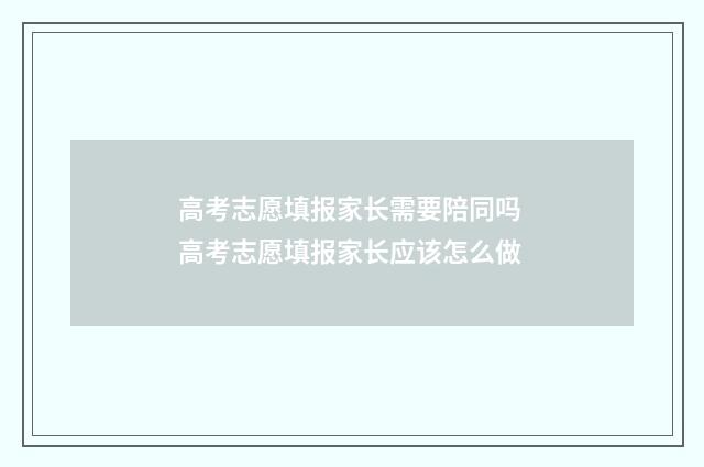 高考志愿填报家长需要陪同吗 高考志愿填报家长应该怎么做