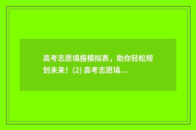高考志愿填报模拟表，助你轻松规划未来！(2) 高考志愿填报模拟表电子版