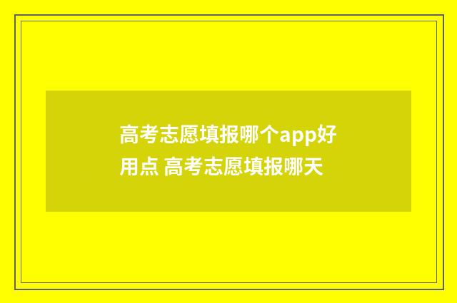 高考志愿填报哪个app好用点 高考志愿填报哪天