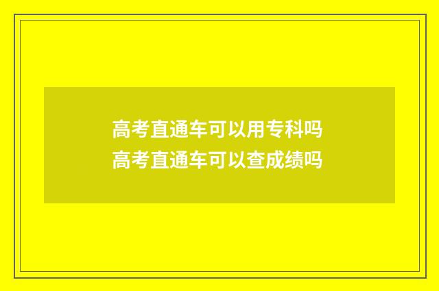 高考直通车可以用专科吗 高考直通车可以查成绩吗