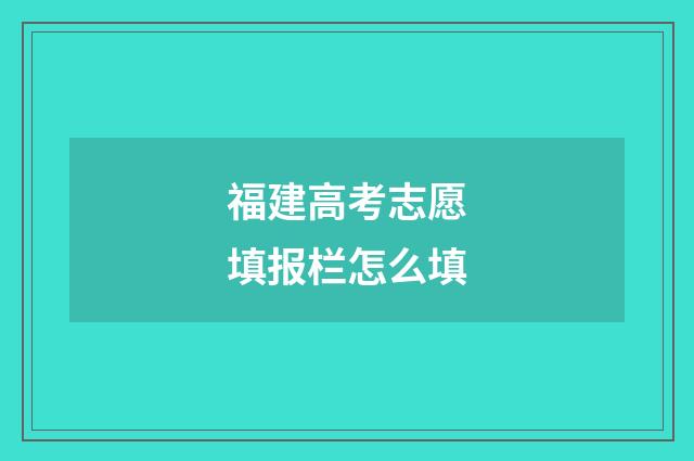 福建高考志愿填报栏怎么填