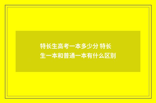 特长生高考一本多少分 特长生一本和普通一本有什么区别