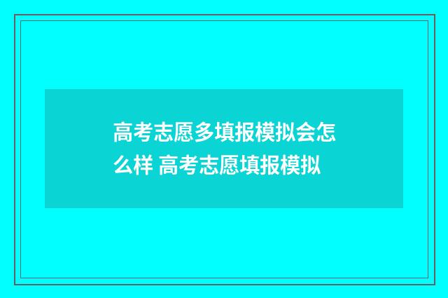 高考志愿多填报模拟会怎么样 高考志愿填报模拟
