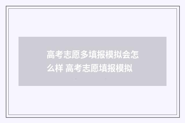 高考志愿多填报模拟会怎么样 高考志愿填报模拟