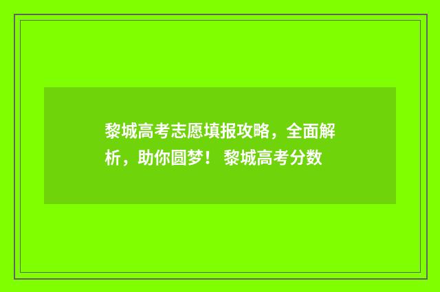 黎城高考志愿填报攻略，全面解析，助你圆梦！ 黎城高考分数