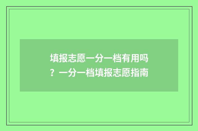 填报志愿一分一档有用吗？一分一档填报志愿指南