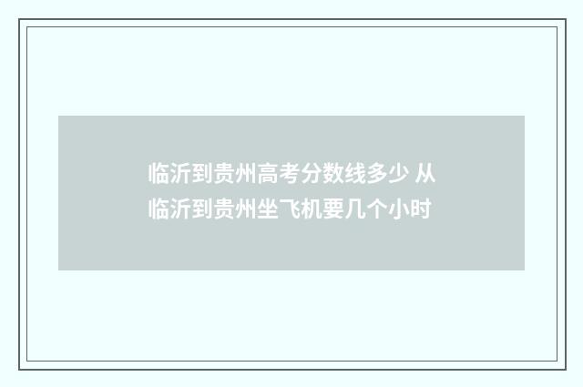 临沂到贵州高考分数线多少 从临沂到贵州坐飞机要几个小时