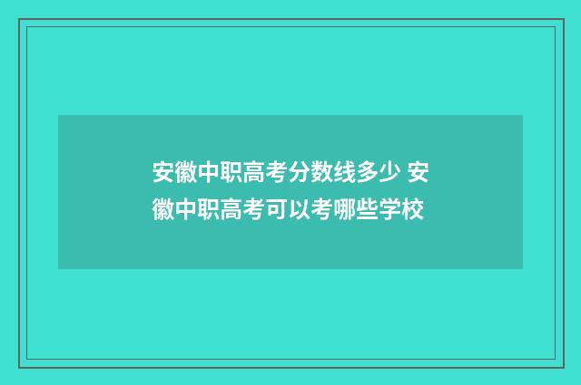 安徽中职高考分数线多少 安徽中职高考可以考哪些学校