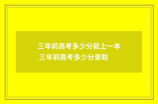 三年前高考多少分能上一本 三年前高考多少分录取