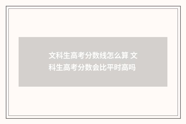 文科生高考分数线怎么算 文科生高考分数会比平时高吗