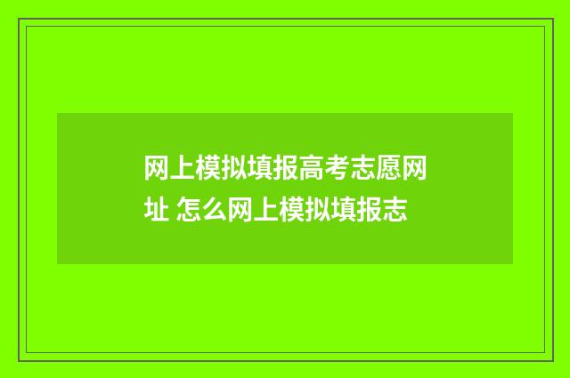 网上模拟填报高考志愿网址 怎么网上模拟填报志