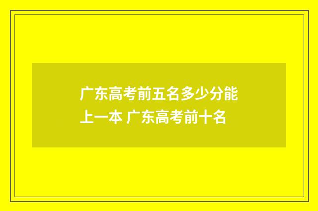 广东高考前五名多少分能上一本 广东高考前十名