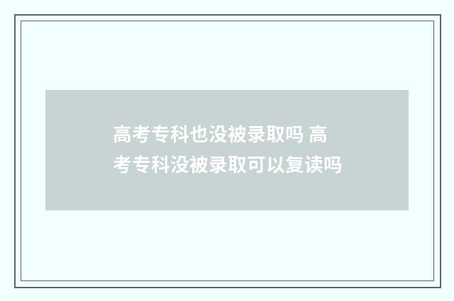 高考专科也没被录取吗 高考专科没被录取可以复读吗