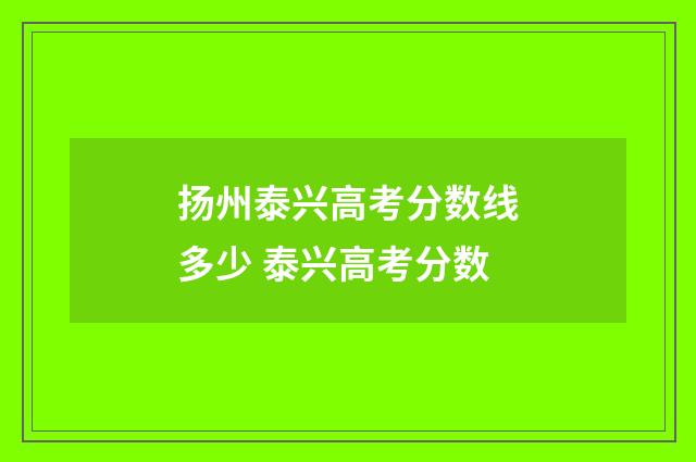 扬州泰兴高考分数线多少 泰兴高考分数