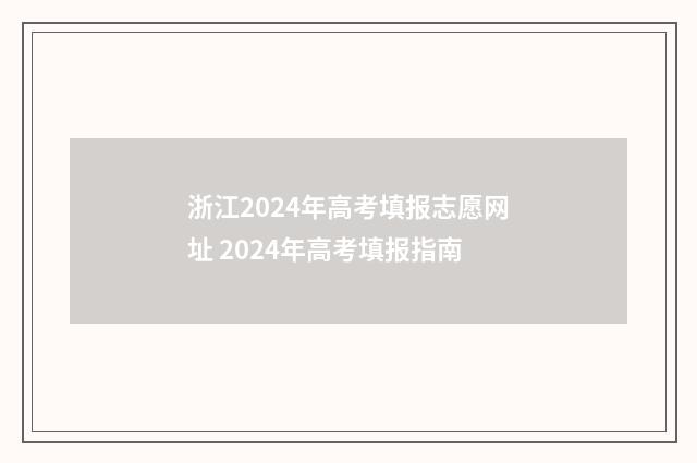 浙江2024年高考填报志愿网址 2024年高考填报指南