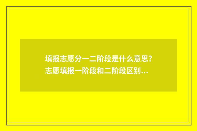 填报志愿分一二阶段是什么意思？志愿填报一阶段和二阶段区别 高考志愿填报志愿一志愿二