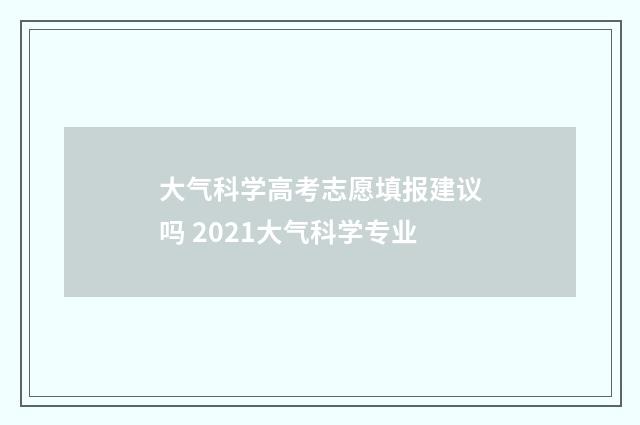 大气科学高考志愿填报建议吗 2021大气科学专业