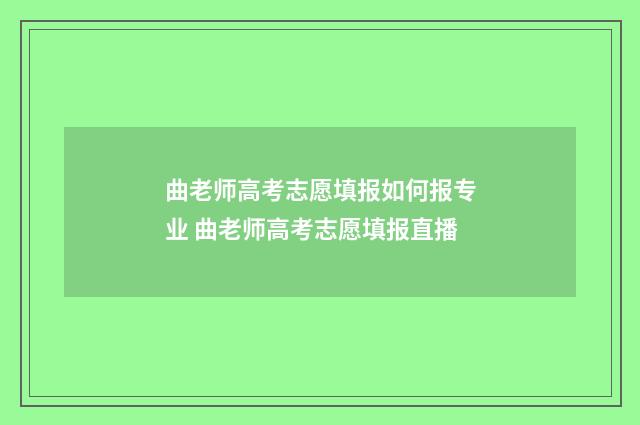 曲老师高考志愿填报如何报专业 曲老师高考志愿填报直播