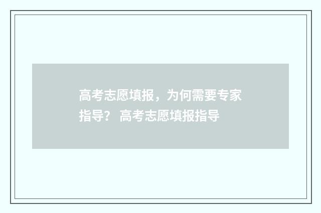 高考志愿填报,为何需要专家指导? 高考志愿填报指导