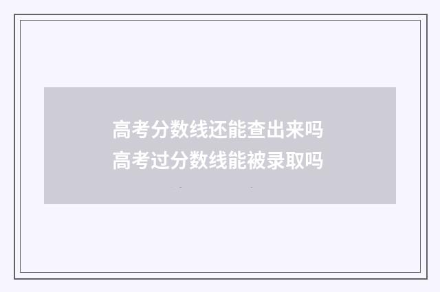 高考分数线还能查出来吗 高考过分数线能被录取吗