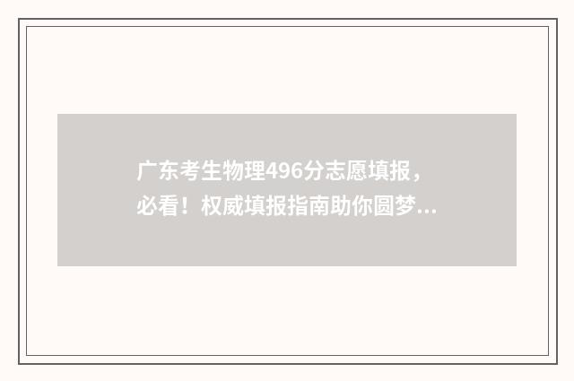 广东考生物理496分志愿填报，必看！权威填报指南助你圆梦名校 广东考生物理类592能报考哪些大学