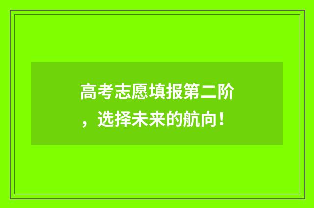高考志愿填报第二阶，选择未来的航向！