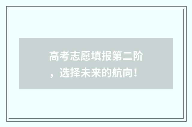 高考志愿填报第二阶，选择未来的航向！